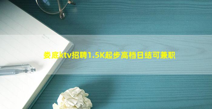 娄底ktv招聘1.5K起步高档日结可兼职